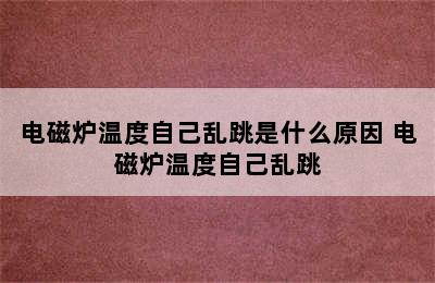 电磁炉温度自己乱跳是什么原因 电磁炉温度自己乱跳